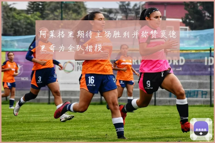 阿莱格里期待主场胜利并称赞莫德里奇为全队楷模