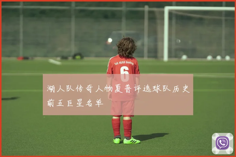 湖人队传奇人物夏普评选球队历史前五巨星名单