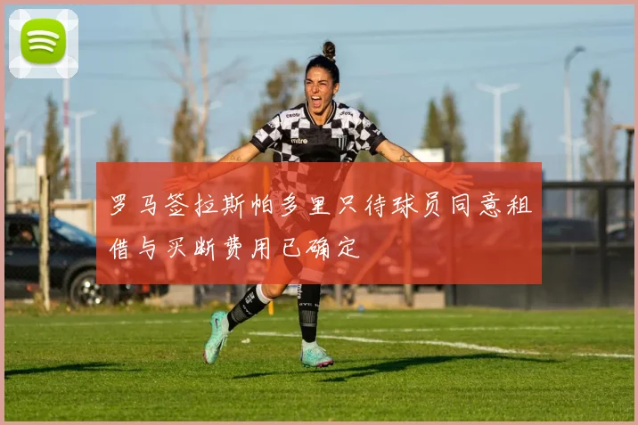 罗马签拉斯帕多里只待球员同意租借与买断费用已确定