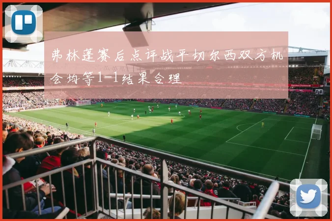 弗林蓬赛后点评战平切尔西双方机会均等1-1结果合理