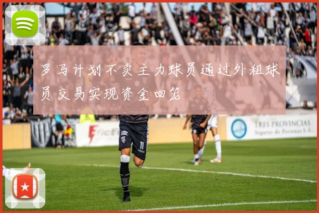 罗马计划不卖主力球员通过外租球员交易实现资金回笼