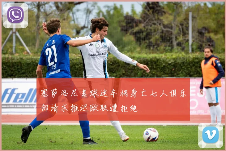 塞萨洛尼基球迷车祸身亡七人俱乐部请求推迟欧联遭拒绝