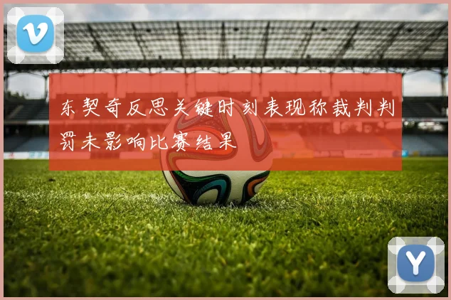 东契奇反思关键时刻表现称裁判判罚未影响比赛结果