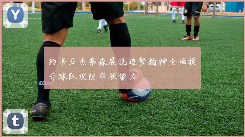 约书亚杰弗森展现追梦精神全面提升球队攻防串联能力