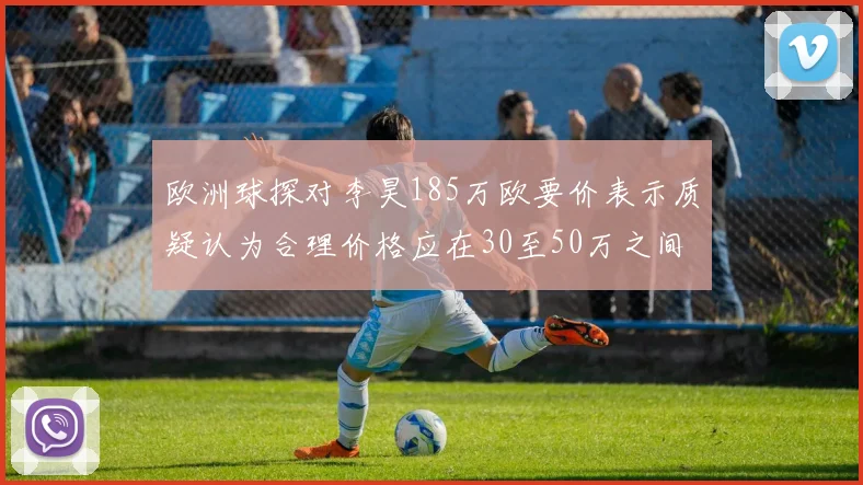 欧洲球探对李昊185万欧要价表示质疑认为合理价格应在30至50万之间