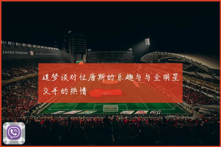 追梦谈对位唐斯的乐趣与与全明星交手的热情