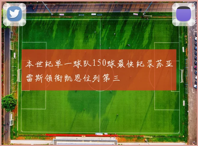 本世纪单一球队150球最快纪录苏亚雷斯领衔凯恩位列第三