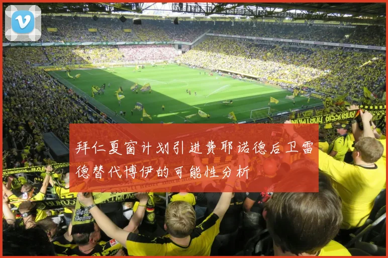 拜仁夏窗计划引进费耶诺德后卫雷德替代博伊的可能性分析
