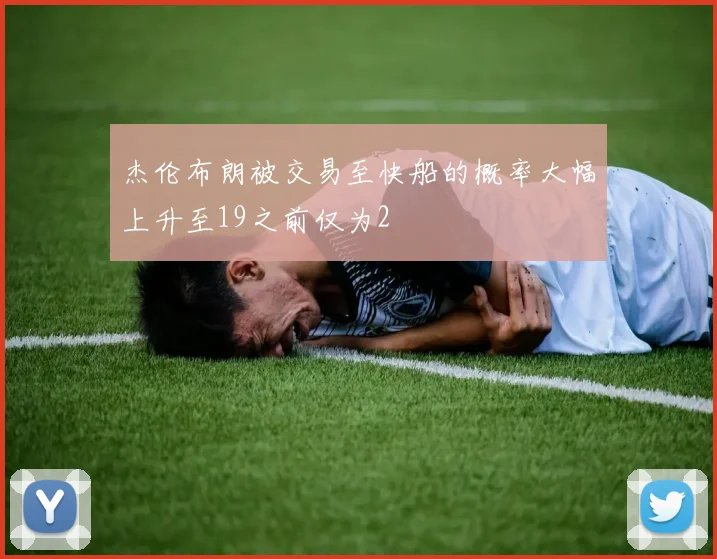 杰伦布朗被交易至快船的概率大幅上升至19之前仅为2