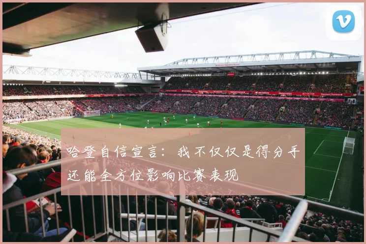 哈登自信宣言：我不仅仅是得分手还能全方位影响比赛表现