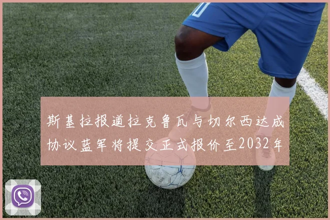斯基拉报道拉克鲁瓦与切尔西达成协议蓝军将提交正式报价至2032年