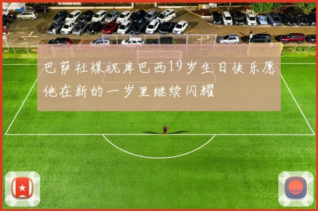 巴萨社媒祝库巴西19岁生日快乐愿他在新的一岁里继续闪耀