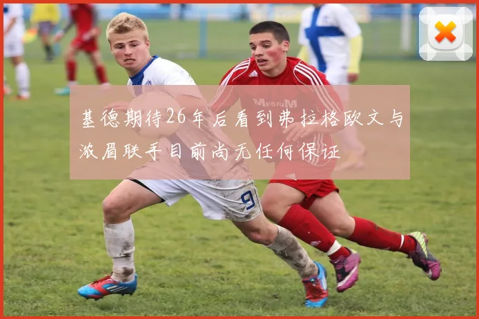 基德期待26年后看到弗拉格欧文与浓眉联手目前尚无任何保证