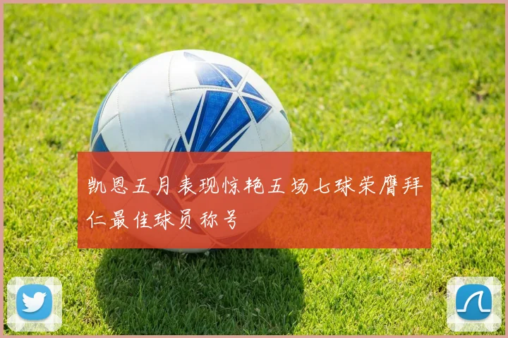 凯恩五月表现惊艳五场七球荣膺拜仁最佳球员称号